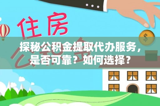 金堂探秘公积金提取代办服务，是否可靠？如何选择？