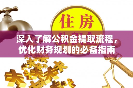 金堂深入了解公积金提取流程，优化财务规划的必备指南