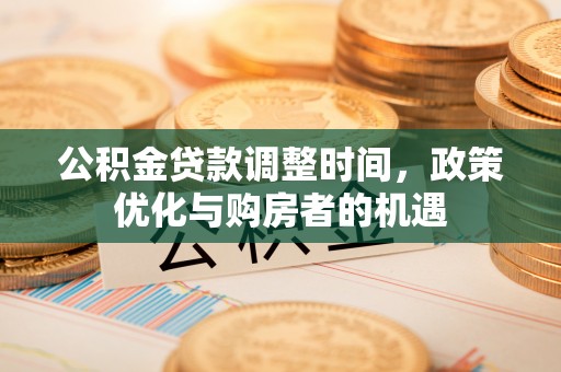 金堂公积金贷款调整时间，政策优化与购房者的机遇