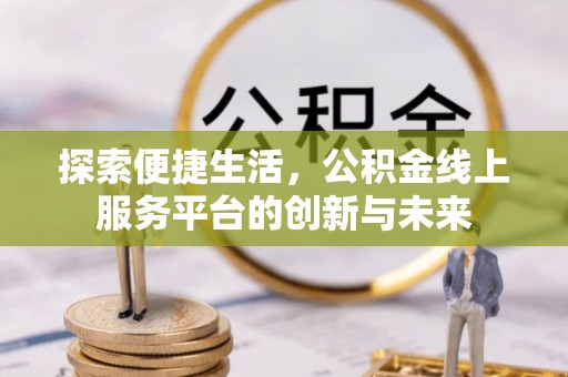 金堂探索便捷生活，公积金线上服务平台的创新与未来