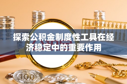 金堂探索公积金制度性工具在经济稳定中的重要作用