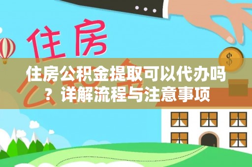 金堂住房公积金提取可以代办吗？详解流程与注意事项