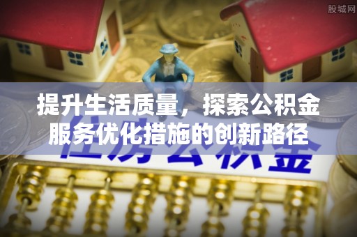 金堂提升生活质量，探索公积金服务优化措施的创新路径