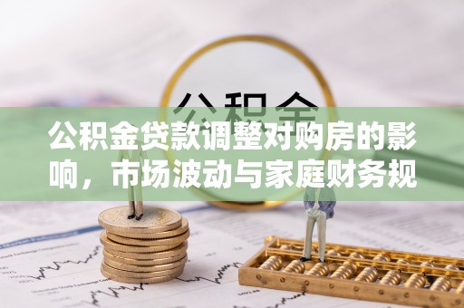 金堂公积金贷款调整对购房的影响，市场波动与家庭财务规划