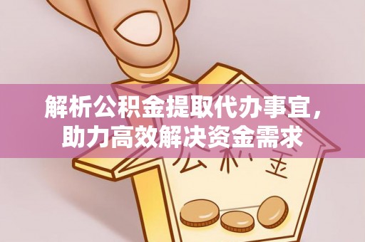 金堂解析公积金提取代办事宜，助力高效解决资金需求