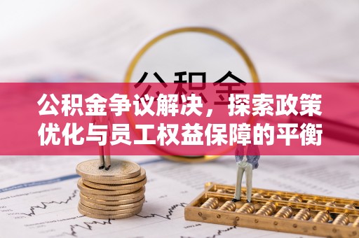 金堂公积金争议解决，探索政策优化与员工权益保障的平衡点