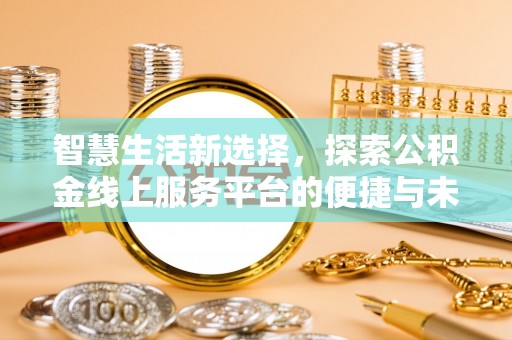 金堂智慧生活新选择，探索公积金线上服务平台的便捷与未来