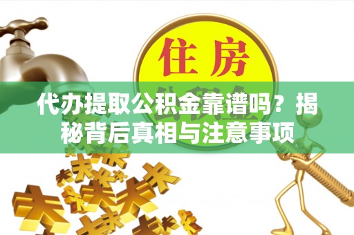 金堂代办提取公积金靠谱吗？揭秘背后真相与注意事项