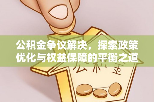 金堂公积金争议解决，探索政策优化与权益保障的平衡之道