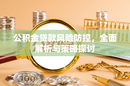 金堂公积金贷款风险防控，全面解析与策略探讨