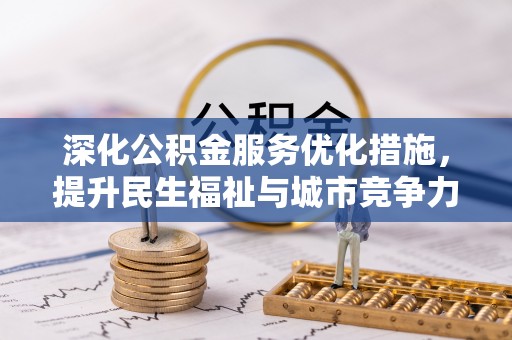 金堂深化公积金服务优化措施，提升民生福祉与城市竞争力
