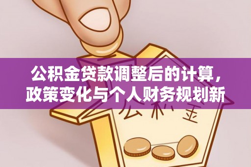 金堂公积金贷款调整后的计算，政策变化与个人财务规划新思路