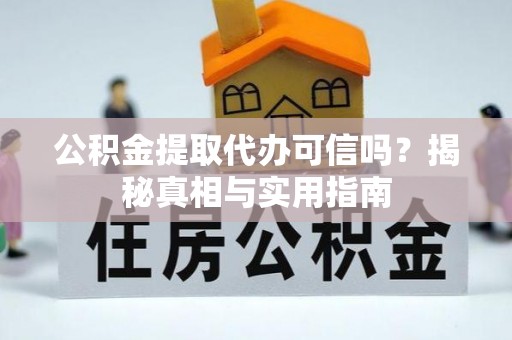 金堂公积金提取代办可信吗？揭秘真相与实用指南