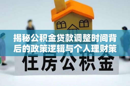 金堂揭秘公积金贷款调整时间背后的政策逻辑与个人理财策略