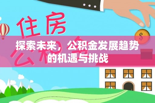 金堂探索未来，公积金发展趋势的机遇与挑战