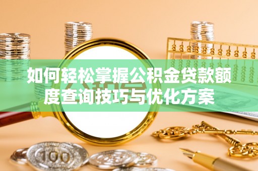 金堂如何轻松掌握公积金贷款额度查询技巧与优化方案