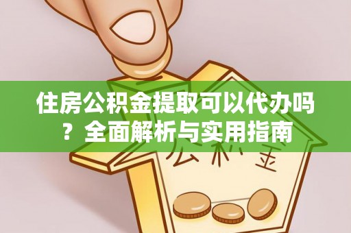 金堂住房公积金提取可以代办吗？全面解析与实用指南