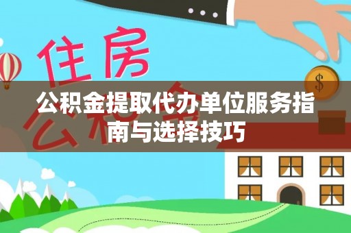 金堂公积金提取代办单位服务指南与选择技巧