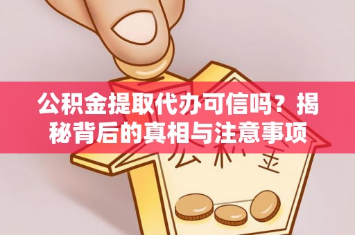 金堂公积金提取代办可信吗？揭秘背后的真相与注意事项