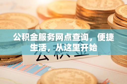 金堂公积金服务网点查询，便捷生活，从这里开始