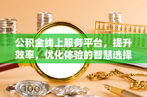 金堂公积金线上服务平台，提升效率，优化体验的智慧选择