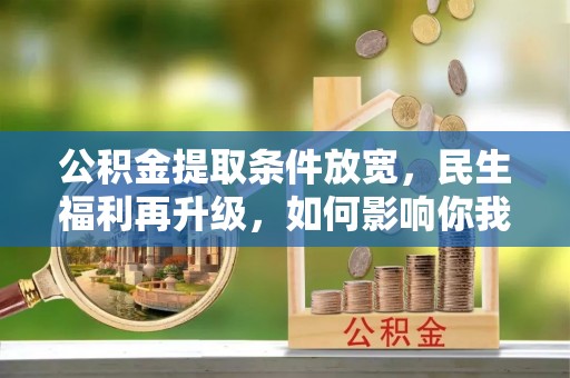 金堂公积金提取条件放宽，民生福利再升级，如何影响你我生活？