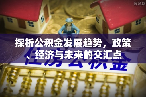 金堂探析公积金发展趋势，政策、经济与未来的交汇点