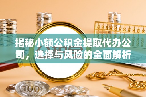 金堂揭秘小额公积金提取代办公司，选择与风险的全面解析