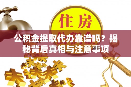 金堂公积金提取代办靠谱吗？揭秘背后真相与注意事项