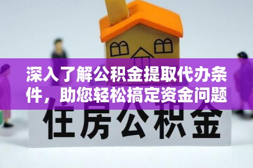 金堂深入了解公积金提取代办条件，助您轻松搞定资金问题