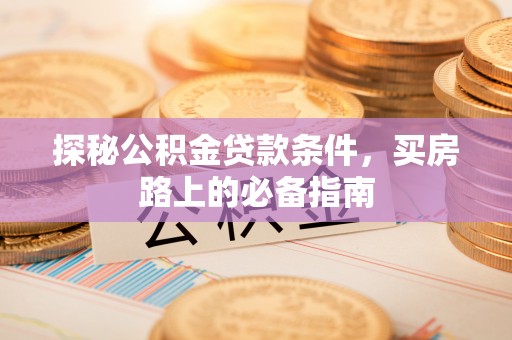金堂探秘公积金贷款条件，买房路上的必备指南