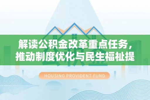 金堂解读公积金改革重点任务，推动制度优化与民生福祉提升