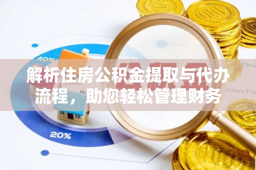 金堂解析住房公积金提取与代办流程，助您轻松管理财务