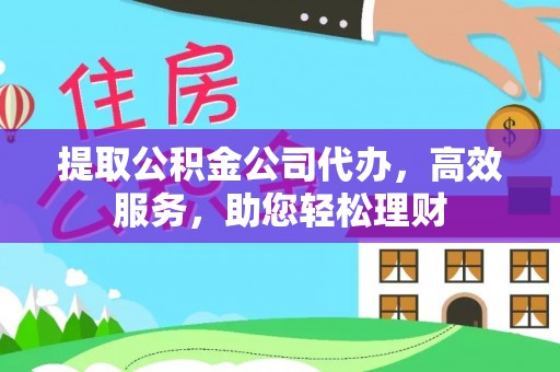 金堂提取公积金公司代办，高效服务，助您轻松理财