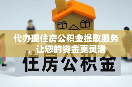 金堂代办理住房公积金提取服务，让您的资金更灵活