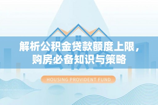 金堂解析公积金贷款额度上限，购房必备知识与策略