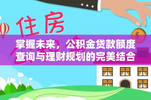 金堂掌握未来，公积金贷款额度查询与理财规划的完美结合
