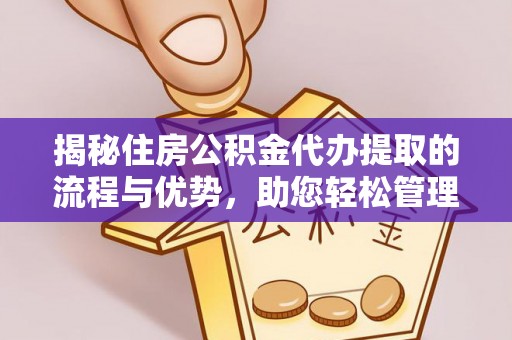 金堂揭秘住房公积金代办提取的流程与优势，助您轻松管理资金