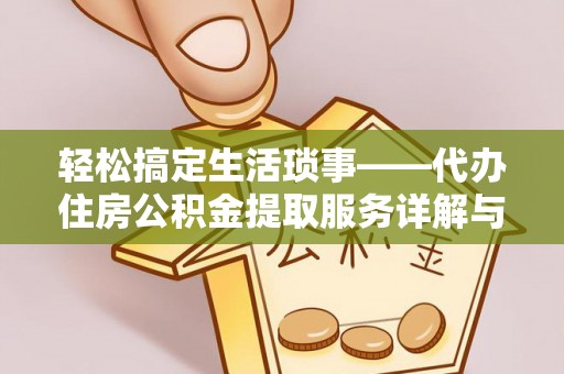 金堂轻松搞定生活琐事——代办住房公积金提取服务详解与实用指南