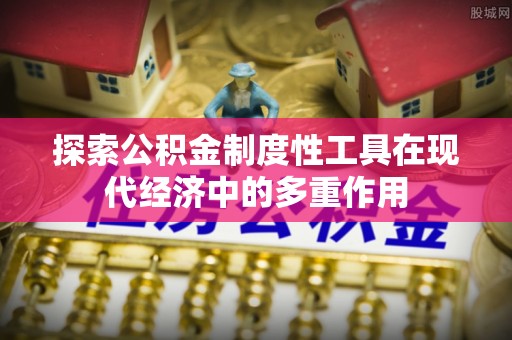 金堂探索公积金制度性工具在现代经济中的多重作用