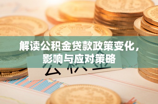 金堂解读公积金贷款政策变化，影响与应对策略