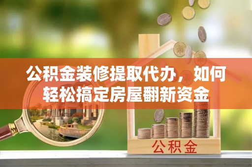 金堂公积金装修提取代办，如何轻松搞定房屋翻新资金