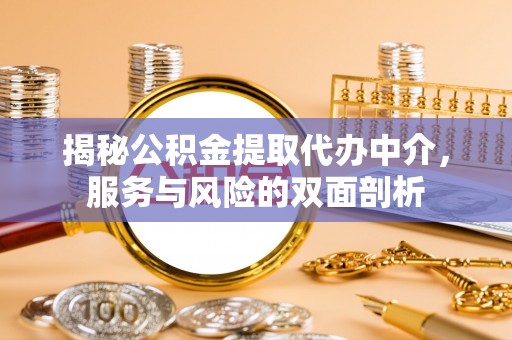 金堂揭秘公积金提取代办中介，服务与风险的双面剖析