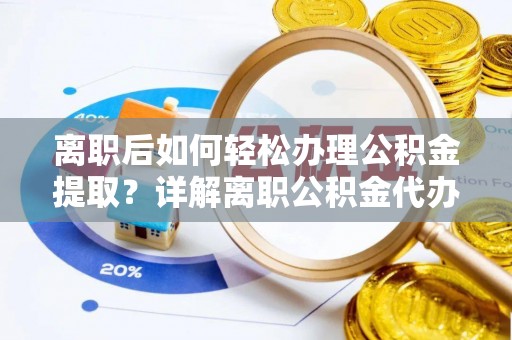 金堂离职后如何轻松办理公积金提取？详解离职公积金代办提取流程