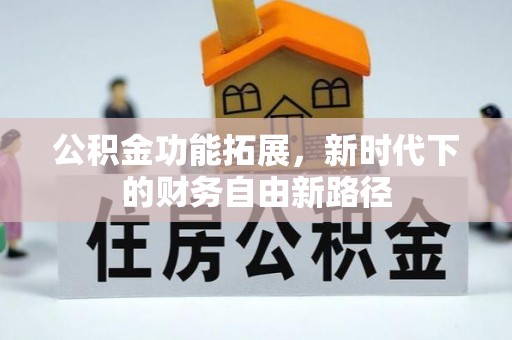 金堂公积金功能拓展，新时代下的财务自由新路径