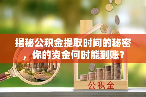 金堂揭秘公积金提取时间的秘密，你的资金何时能到账？