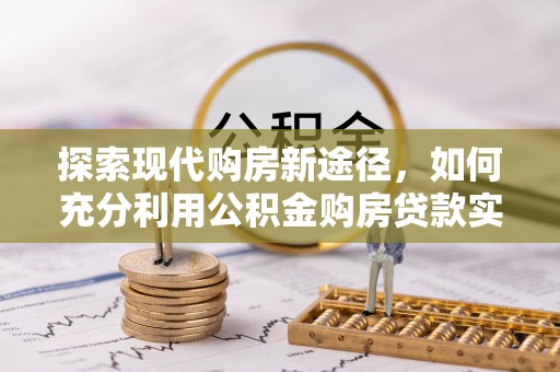 金堂探索现代购房新途径，如何充分利用公积金购房贷款实现置业梦想