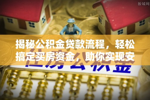 金堂揭秘公积金贷款流程，轻松搞定买房资金，助你实现安居梦想
