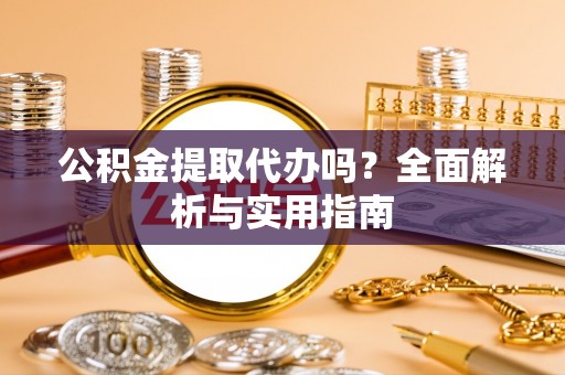 金堂公积金提取代办吗？全面解析与实用指南