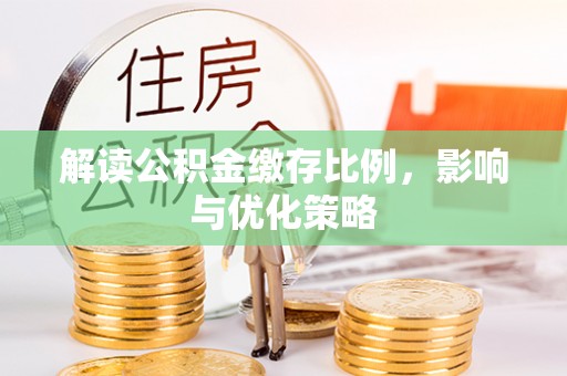 金堂解读公积金缴存比例，影响与优化策略